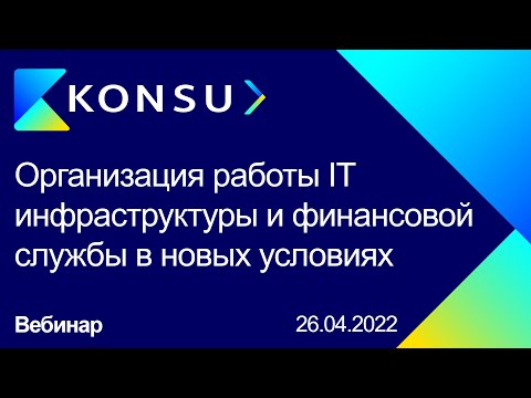 Видео: Вебинар - Организация работы IT инфраструктуры и финансовой службы в новых условиях | Konsu