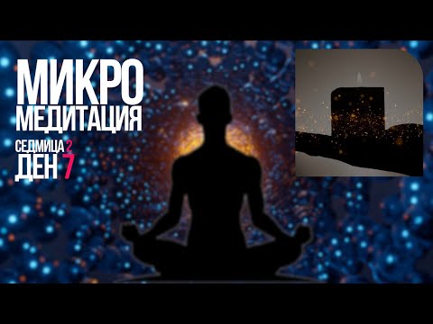 Видео: МИКРО МЕДИТАЦИЯ седмица 2 ден 7