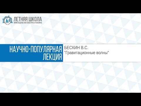Видео: ЛШ ПМФ МФТИ 2017 "Гравитационные волны" Бескин В.С.