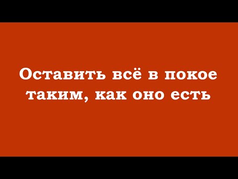 Видео: Оставить всё в покое таким, как оно есть