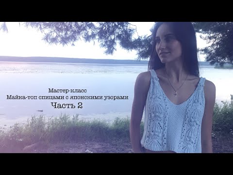 Видео: МАСТЕР-КЛАСС || Майка-топ спицами с японскими узорами || Часть 2