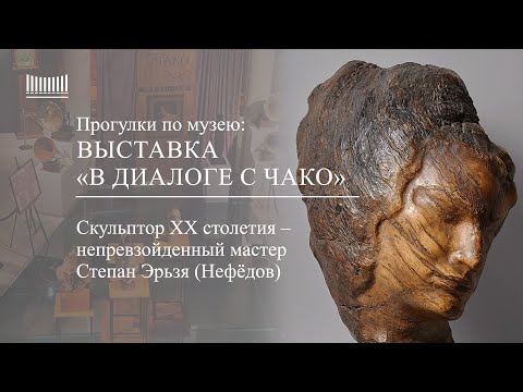 Видео: Выставка «В диалоге с Чако» - Степан Дмитриевич Эрьзя (Нефёдов)