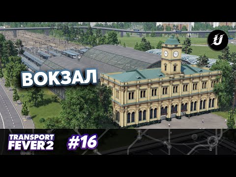 Видео: ЦЕНТРАЛЬНЫЙ ВОКЗАЛ - #transportfever2 #16