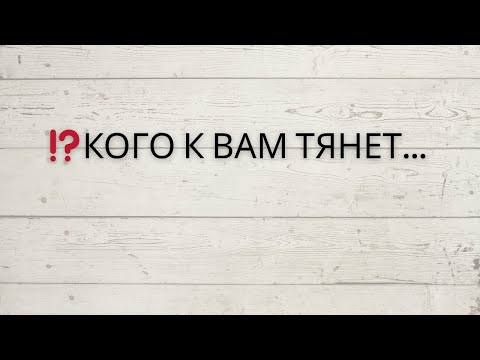 Видео: ⁉️ КОГО К ВАМ ТЯНЕТ...