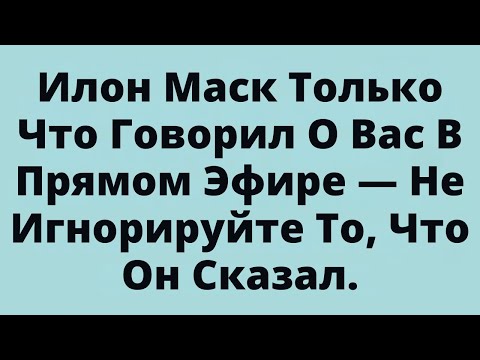 Видео: Илон Маск Только Что Говорил О Вас В Прямом Эфире — Не Игнорируйте То, Что Он Сказал.