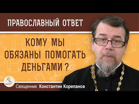 Видео: КОМУ МЫ ОБЯЗАНЫ ПОМОГАТЬ ДЕНЬГАМИ ?  Священник Константин Корепанов