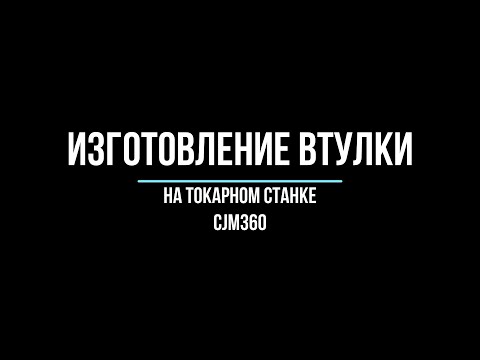 Видео: Изготовление втулки на токарном станке CJM360