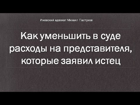 Видео: Адвокат Пастухов. Как уменьшить в суде расходы на представителя, которые заявил истец.