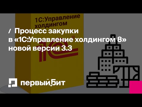 Видео: Процесс закупки в «1С:Управление холдингом 8» новой версии 3.3 | Первый Бит
