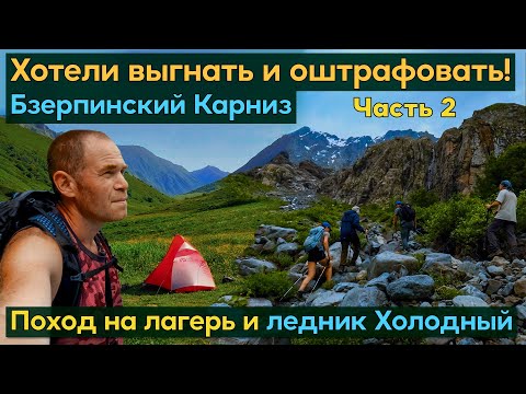 Видео: Меня хотели выгнать и оштрафовать! Поход от Бзерпинского Карниза до лагеря и ледника Холодного.