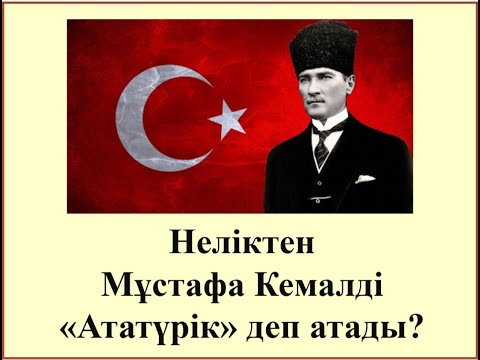 Видео: Неліктен Мұстафа Кемалді "Ататүрік"  деп атады