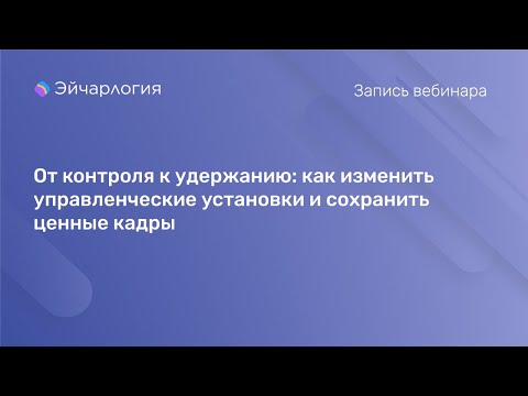 Видео: От контроля к удержанию: как изменить управленческие установки и сохранить ценные кадры