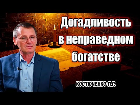 Видео: "Догадливость в неправедном богатстве" Костюченко П.Г.