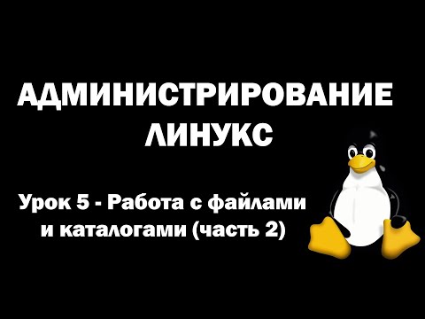 Видео: Администрирование Линукс (Linux) - Урок 5 - Работа с файлами и каталогами (часть 2)