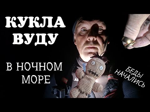 Видео: КУКЛА ВУДУ В НОЧНОМ МОРЕ. БЕДЫ НАЧАЛИСЬ.