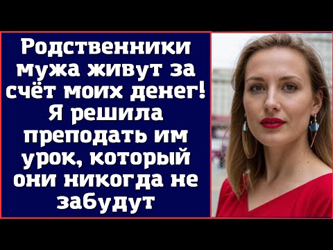 Видео: Родственники мужа живут за счёт моих денег! Я решила преподать им урок