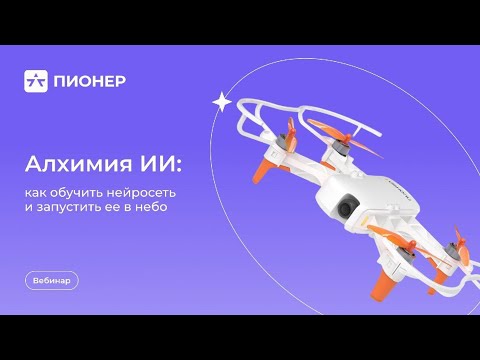 Видео: Вебинар «Алхимия ИИ: как обучить нейросеть и запустить ее в небо»