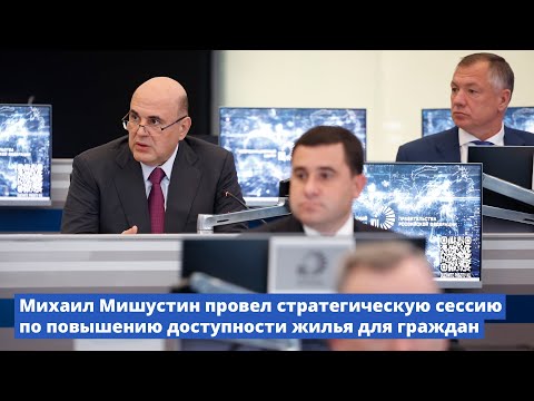 Видео: Михаил Мишустин провел стратегическую сессию по повышению доступности жилья для граждан