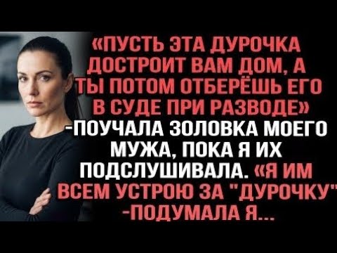 Видео: «Пусть эта дурочка достроит вам дом, а ты потом отберёшь его при разводе»поучала золовка моего мужа