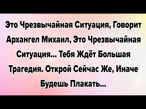 Видео: ЭТО ЧРЕЗВЫЧАЙНАЯ СИТУАЦИЯ, ГОВОРИТ АРХАНГЕЛ МИХАИЛ, ЭТО ЧРЕЗВЫЧАЙНАЯ СИТУАЦИЯ... ТЕБЯ ЖДЁТ БОЛЬШАЯ..