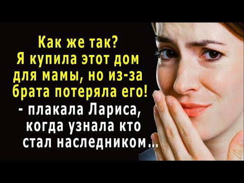 Видео: - Я купила дом для мамы, но из-за брата потеряла его! – узнав кто стал наследником, плакала Лариса