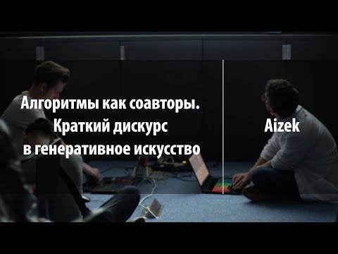 Видео: Алгоритмы как соавторы. Краткий дискурс в генеративное искусство | Aizek | Лекториум
