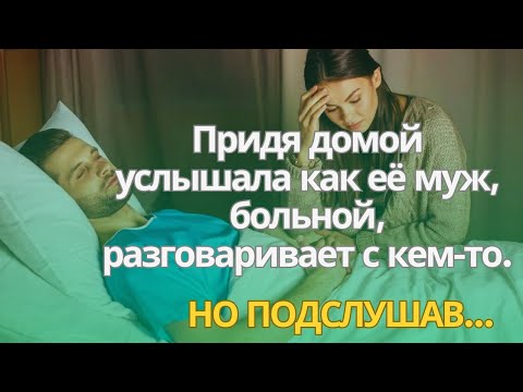 Видео: Придя домой, услышала как её муж, больной, разговаривает с кем-то. Но когда подслушала о чём он