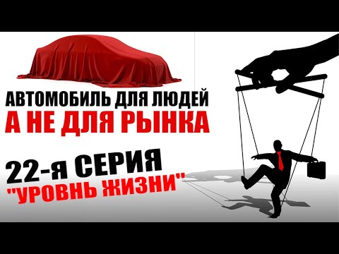 Видео: 22-ая серия. Автомобиль для людей а не для рынка. "Уровень жизни".