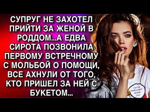 Видео: СУПРУГ НЕ ЗАХОТЕЛ ПРИЙТИ ЗА ЖЕНОЙ В РОДДОМ   А ЕДВА СИРОТА ПОЗВОНИЛА ПОЗВОНИЛА ПЕРВОМУ ВСТРЕЧНОМ