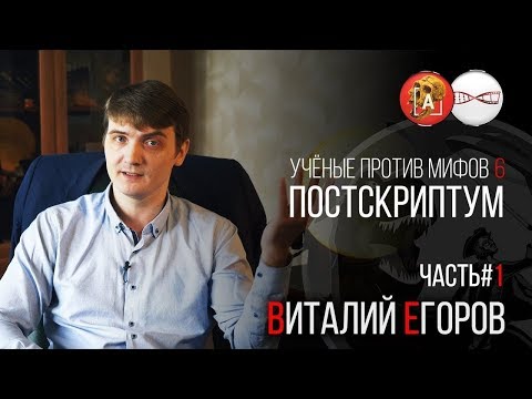Видео: Виталий Егоров. Учёные против Мифов 6. Постскриптум (Часть 1)