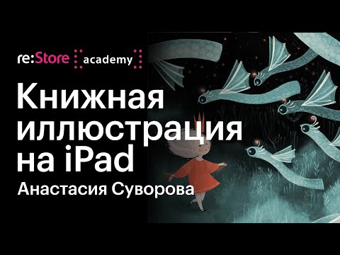 Видео: Книжная иллюстрация на iPad в Procreate. Анастасия Суворова (Академия re:Store)