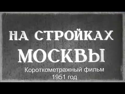 Видео: Д.Ф. "На стройках Москвы" (Производство ЦСДФ, 1951 год)