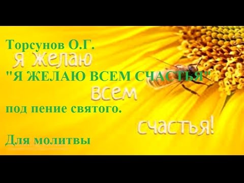 Видео: Торсунов О.Г. "Я ЖЕЛАЮ ВСЕМ СЧАСТЬЯ" под пение святого. Для молитвы.