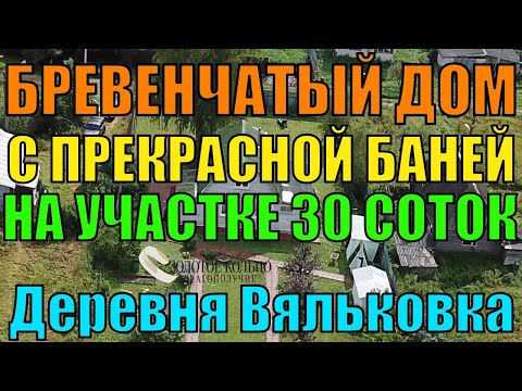 Видео: Двухэтажный бревенчатый дом с баней на участке 30 соток в деревне Вяльковка, Александровский район