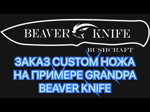 Видео: ЗАКАЗ CUSTOM НОЖА НА ПРИМЕРЕ  GRANDPA  BEAVER KNIFE
