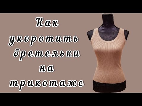 Видео: Как укоротить бретельки на трикотажном топе.