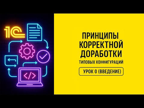 Видео: Принципы корректной доработки типовых конфигураций | Урок 0 (Введение)