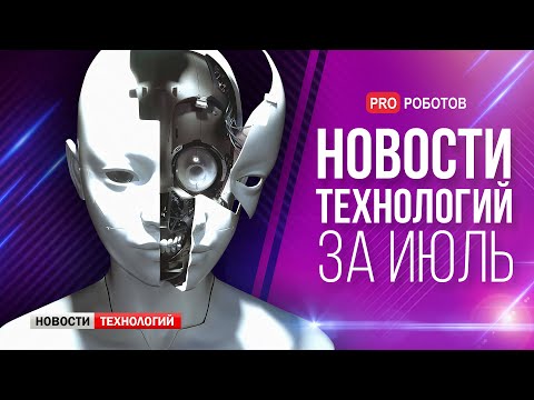 Видео: Новейшие роботы и технологии будущего: все новости технологий за июль в одном выпуске!
