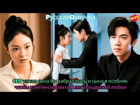 Видео: CEO узнал сына. Он забрал мать и сына в особняк, чтобы компенсировать 6 лет упущенной любви