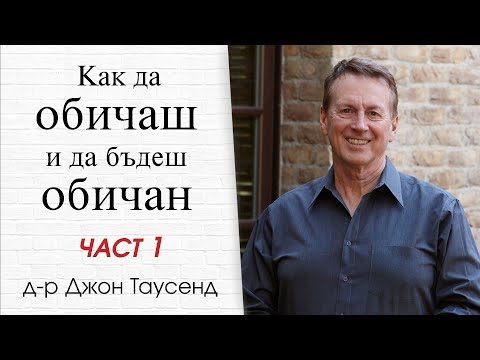 Видео: Как да обичаш и да бъдеш обичан. Част 1. Д-р Джон Таусенд.