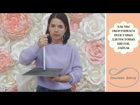 Видео: КАК МЫ ОБОРАЧИВАЕМ ПОДСТАВКИ ДЛЯ РОСТОВЫХ ЦВЕТОВ ФОАМИРАНОМ? Бесплатный мастер-класс Ольги Ольневой