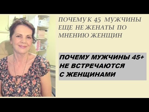 Видео: Почему у мужчин 45+ не получается построить отношения с женщинами и жениться