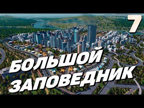 Видео: City skylines - Большой заповедник  #7