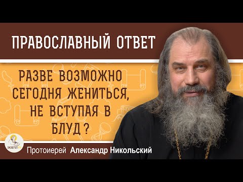 Видео: РАЗВЕ ВОЗМОЖНО СЕГОДНЯ ЖЕНИТЬСЯ, НЕ ВСТУПАЯ В БЛУД ?  Протоиерей Александр Никольский