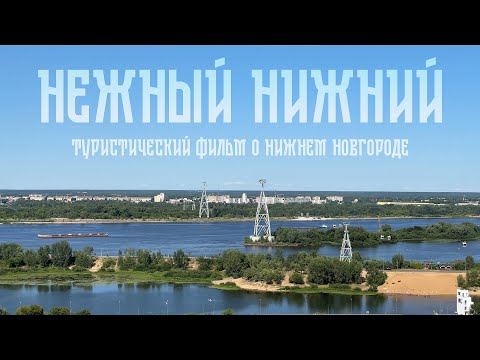 Видео: НЕЖНЫЙ НИЖНИЙ (2025) - туристический фильм о Нижнем Новгороде