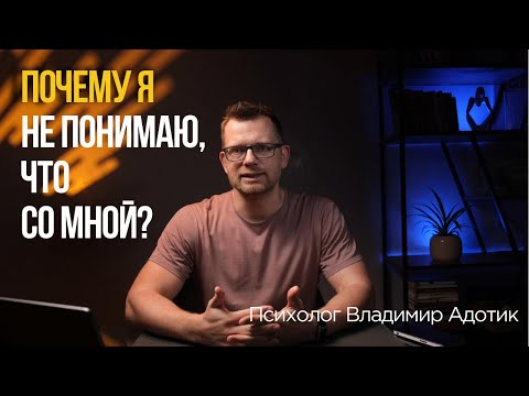 Видео: Почему я не понимаю, что со мной? Ответ психолога