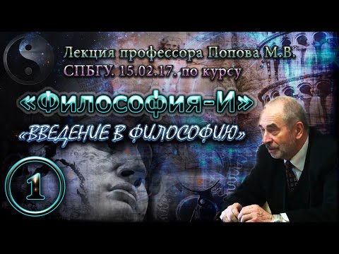 Видео: "Философия-И". М.В.Попов. Лекция 01. "Введение в философию". СПбГУ, 2017.