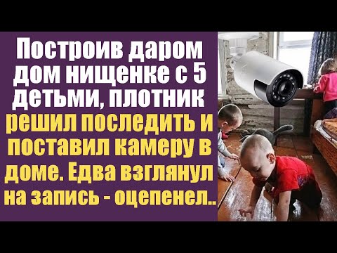 Видео: Построив забесплатно дом нищенке с 5 детьми, плотник решил проследить и поставил видеонаблюдение...