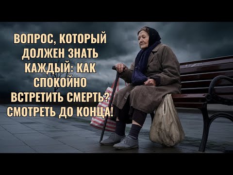 Видео: Вопрос, который должен знать каждый: Как спокойно встретить смерть? Смотреть до конца!