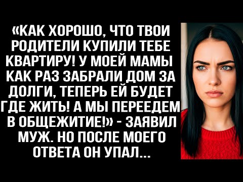 Видео: «Хорошо, что твои родители купили квартиру! У моей мамы как раз забрали дом за долги!» — заявил муж.